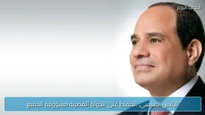 الرئيس السيسي: الحفاظ على الدولة المصرية مسؤولية الجميع
