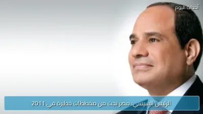 الرئيس السيسي: مصر نجت من مخططات خطيرة في 2011