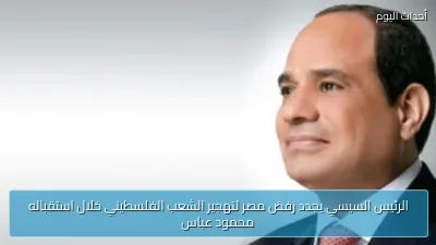 الرئيس السيسي يجدد رفض مصر لتهجير الشعب الفلسطيني خلال استقباله محمود عباس