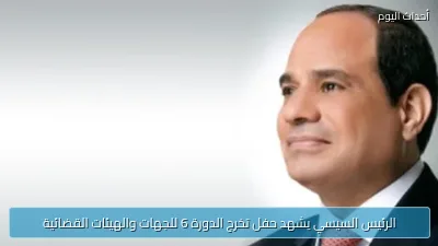 الرئيس السيسي يشهد حفل تخرج الدورة 6 للجهات والهيئات القضائية