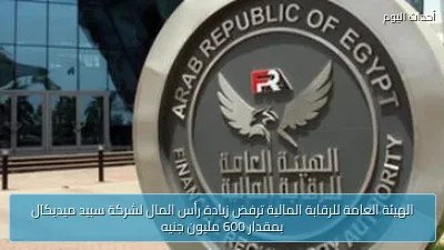 الهيئة العامة للرقابة المالية ترفض زيادة رأس المال لشركة سبيد ميديكال بمقدار 600 مليون جنيه