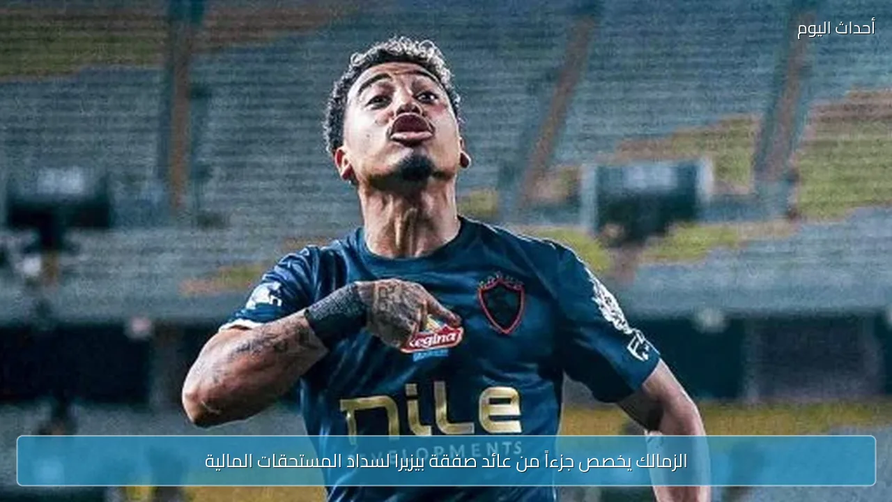الزمالك يخصص جزءاً من عائد صفقة بيزيرا لسداد المستحقات المالية