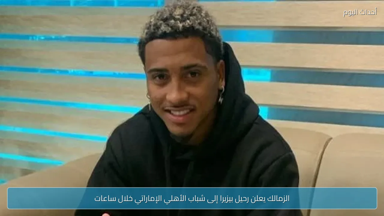 الزمالك يعلن رحيل بيزيرا إلى شباب الأهلي الإماراتي خلال ساعات