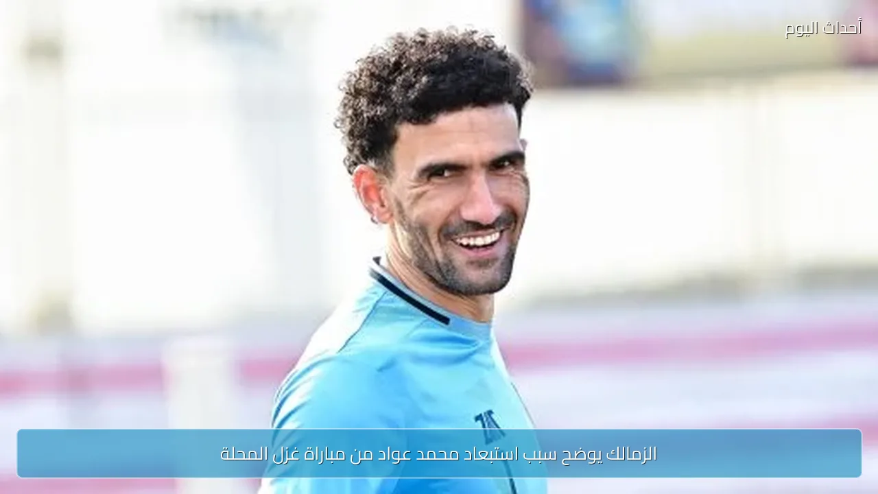 الزمالك يوضح سبب استبعاد محمد عواد من مباراة غزل المحلة