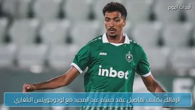 الزمالك يكشف تفاصيل عقد حسام عبد المجيد مع لودوجوريتس البلغاري