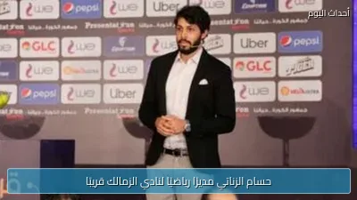 حسام الزناتي مديرًا رياضيًا لنادي الزمالك قريبًا