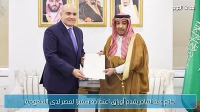 حاتم عبد القادر يقدم أوراق اعتماده سفيرًا لمصر لدى السعودية