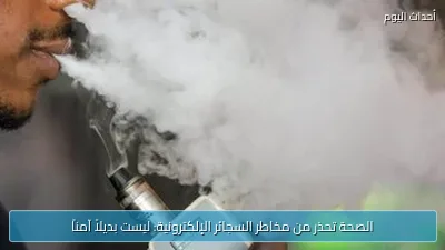 الصحة تحذر من مخاطر السجائر الإلكترونية: ليست بديلاً آمناً