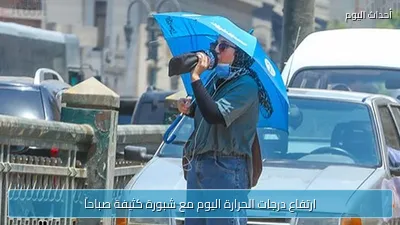ارتفاع درجات الحرارة اليوم مع شبورة كثيفة صباحاً