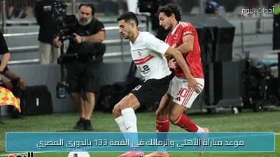 موعد مباراة الأهلي والزمالك في القمة 133 بالدوري المصري