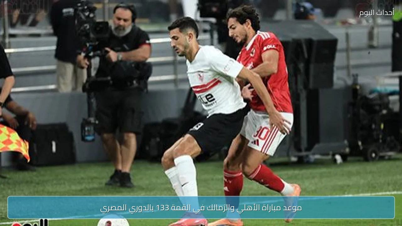 موعد مباراة الأهلي والزمالك في القمة 133 بالدوري المصري