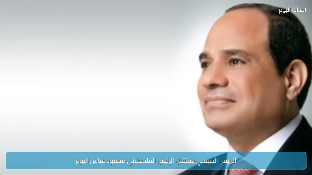 الرئيس السيسي يستقبل الرئيس الفلسطيني محمود عباس اليوم