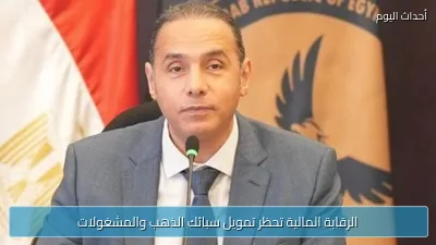 الرقابة المالية تحظر تمويل سبائك الذهب والمشغولات