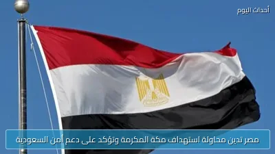 مصر تدين محاولة استهداف مكة المكرمة وتؤكد على دعم أمن السعودية