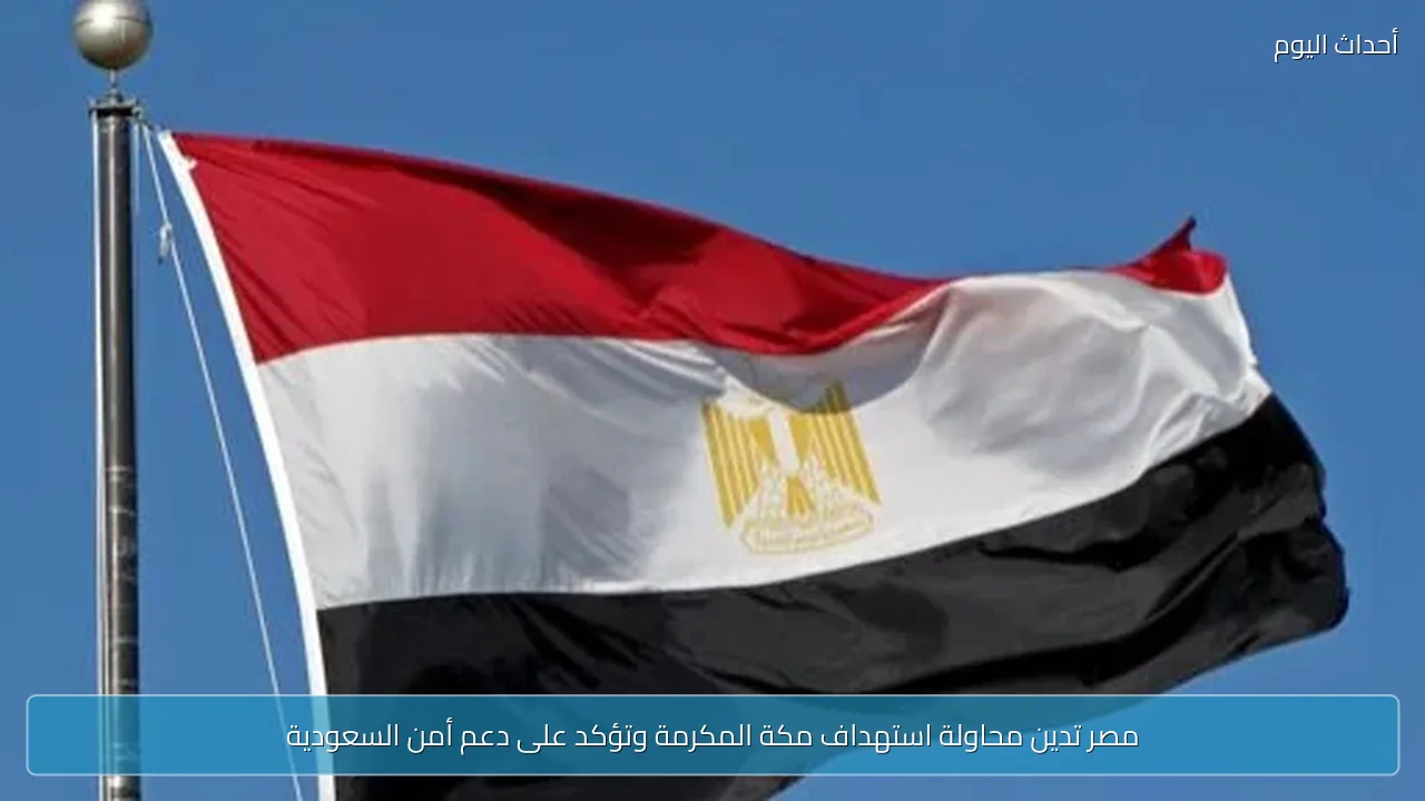 مصر تدين محاولة استهداف مكة المكرمة وتؤكد على دعم أمن السعودية