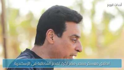انطلاق معسكر منتخب مصر لكرة القدم الشاطئية في الإسكندرية