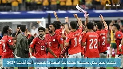 منتخب مصر يدخل معسكرًا مغلقًا غدًا استعدادًا لتصفيات أمم أفريقيا 2027