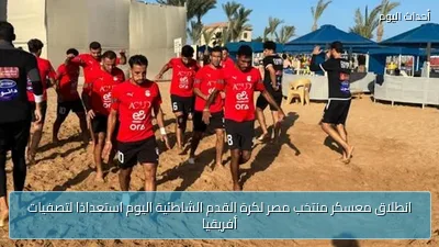 انطلاق معسكر منتخب مصر لكرة القدم الشاطئية اليوم استعدادًا لتصفيات أفريقيا