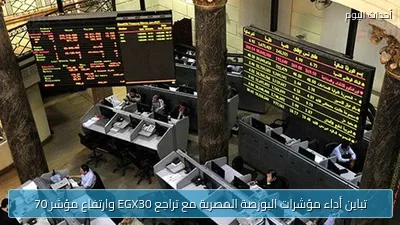 تباين أداء مؤشرات البورصة المصرية مع تراجع EGX30 وارتفاع مؤشر 70