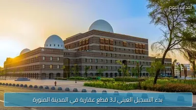 بدء التسجيل العيني لـ3 قطع عقارية في المدينة المنورة