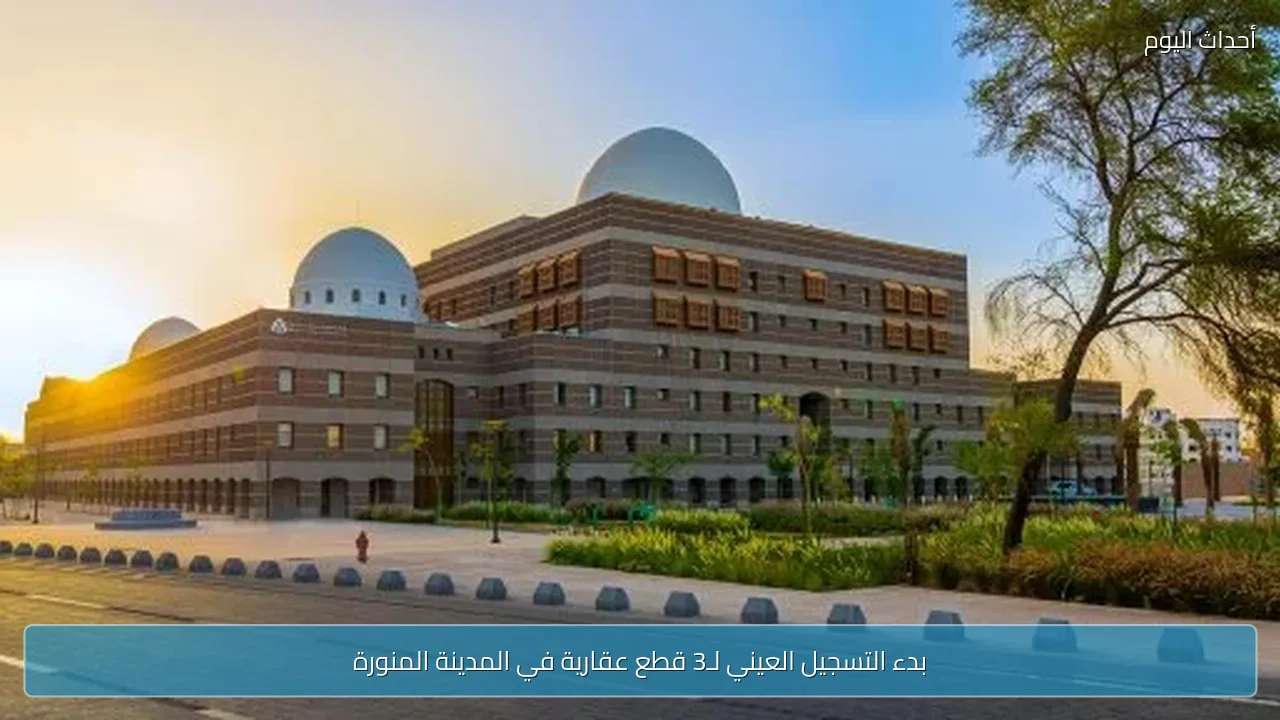 بدء التسجيل العيني لـ3 قطع عقارية في المدينة المنورة
