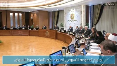 اجتماع الحكومة الأسبوعي لمتابعة توافر السلع وضبط الأسواق