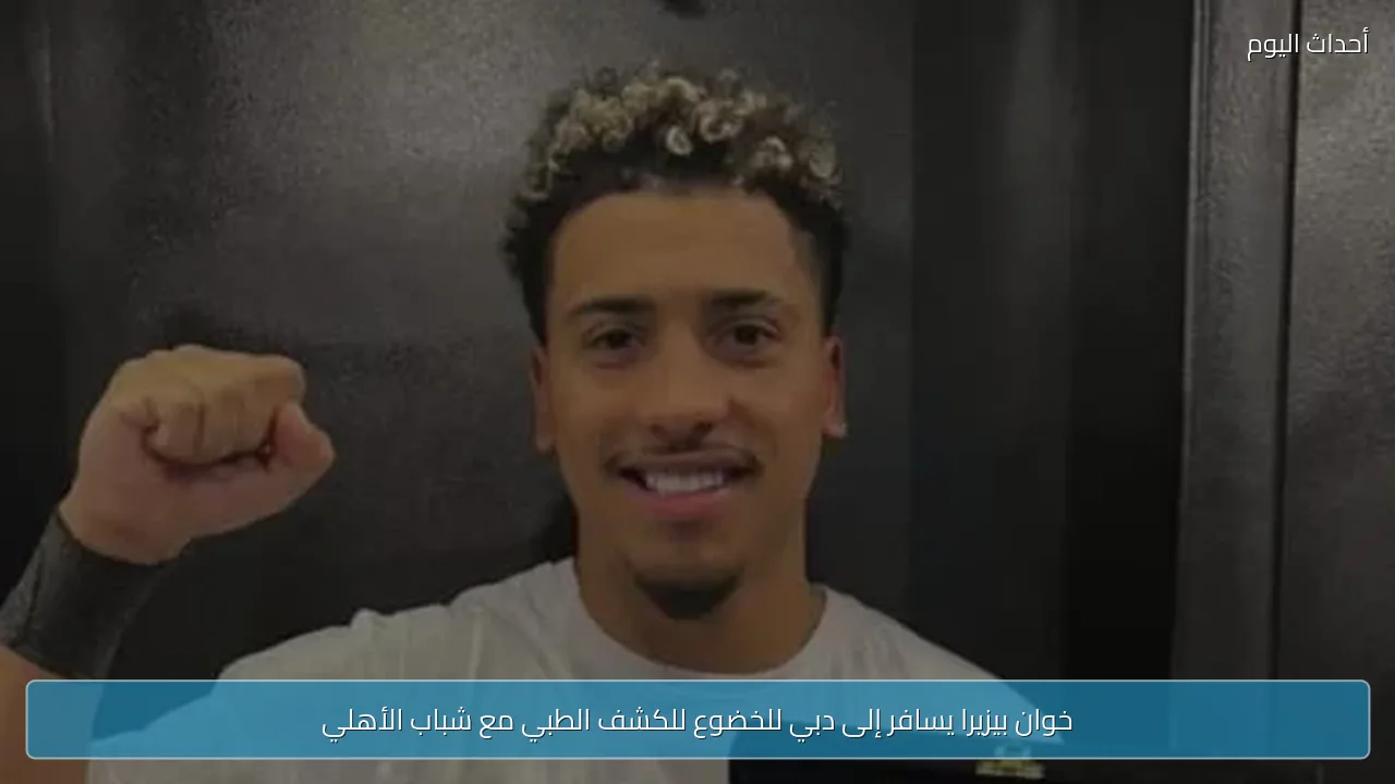 خوان بيزيرا يسافر إلى دبي للخضوع للكشف الطبي مع شباب الأهلي