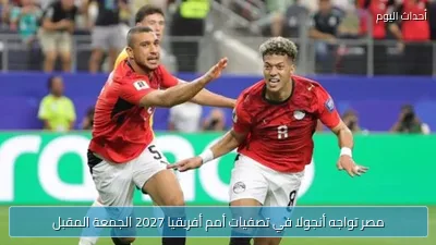 مصر تواجه أنجولا في تصفيات أمم أفريقيا 2027 الجمعة المقبل