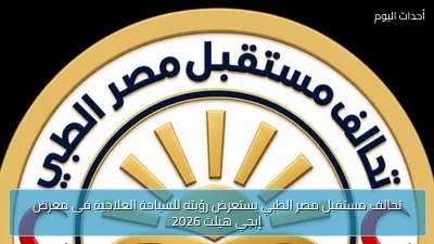 تحالف مستقبل مصر الطبي يستعرض رؤيته للسياحة العلاجية في معرض إيجي هيلث 2026