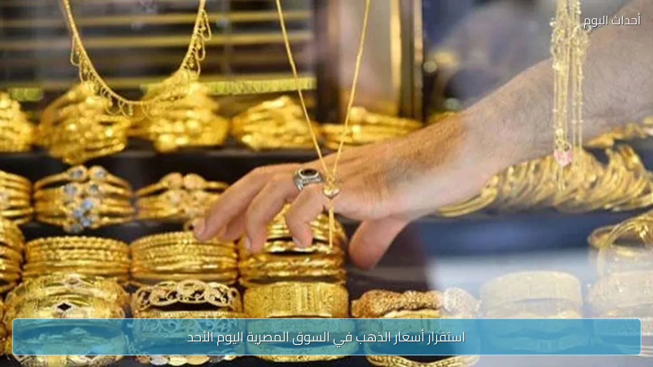 استقرار أسعار الذهب في السوق المصرية اليوم الأحد