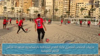 تدريبات المنتخب المصري لكرة القدم الشاطئية بالإسكندرية استعدادًا لكأس الأمم الأفريقية