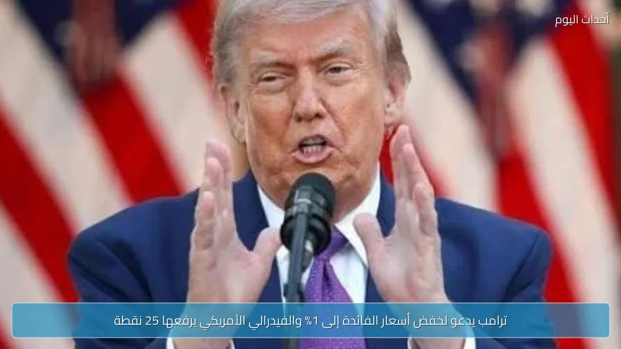 ترامب يدعو لخفض أسعار الفائدة إلى 1% والفيدرالي الأمريكي يرفعها 25 نقطة
