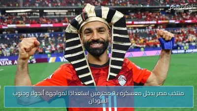 منتخب مصر يدخل معسكره بـ9 محترفين استعدادًا لمواجهة أنجولا وجنوب السودان