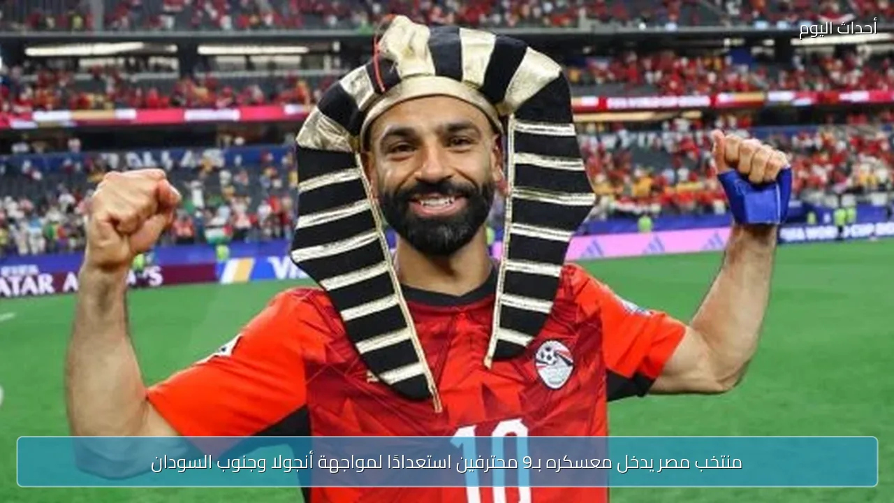 منتخب مصر يدخل معسكره بـ9 محترفين استعدادًا لمواجهة أنجولا وجنوب السودان
