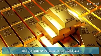 سعر الذهب عيار 18 يسجل 5469 جنيها في مصر