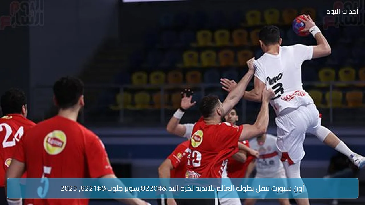 أون سبورت تنقل بطولة العالم للأندية لكرة اليد “سوبر جلوب” 2023