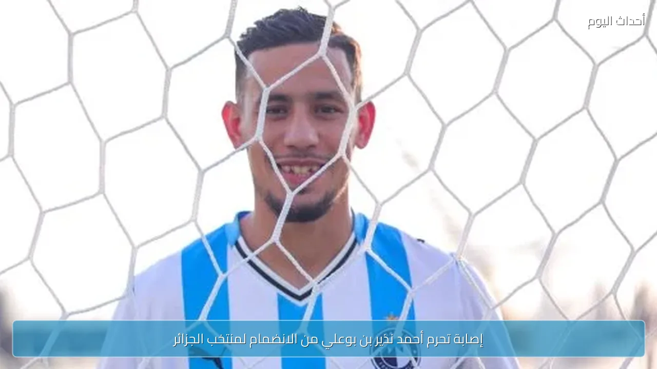 إصابة تحرم أحمد نذير بن بوعلي من الانضمام لمنتخب الجزائر