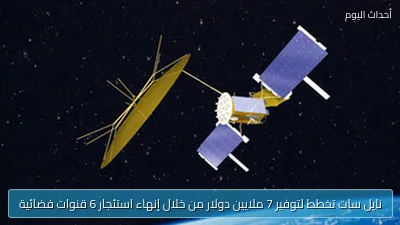 نايل سات تخطط لتوفير 7 ملايين دولار من خلال إنهاء استئجار 6 قنوات فضائية