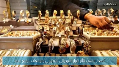 أسعار الذهب تتأثر بقرار الفيدرالي الأمريكي وتوقعات بتراجع جديد