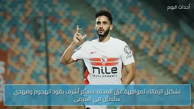 تشكيل الزمالك لمواجهة غزل المحلة: حسام أشرف يقود الهجوم ومهدي سليمان في المرمى
