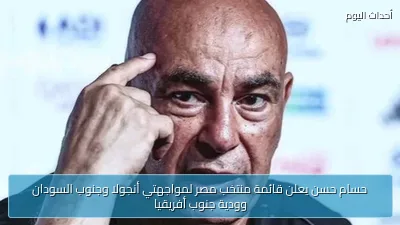 حسام حسن يعلن قائمة منتخب مصر لمواجهتي أنجولا وجنوب السودان وودية جنوب أفريقيا