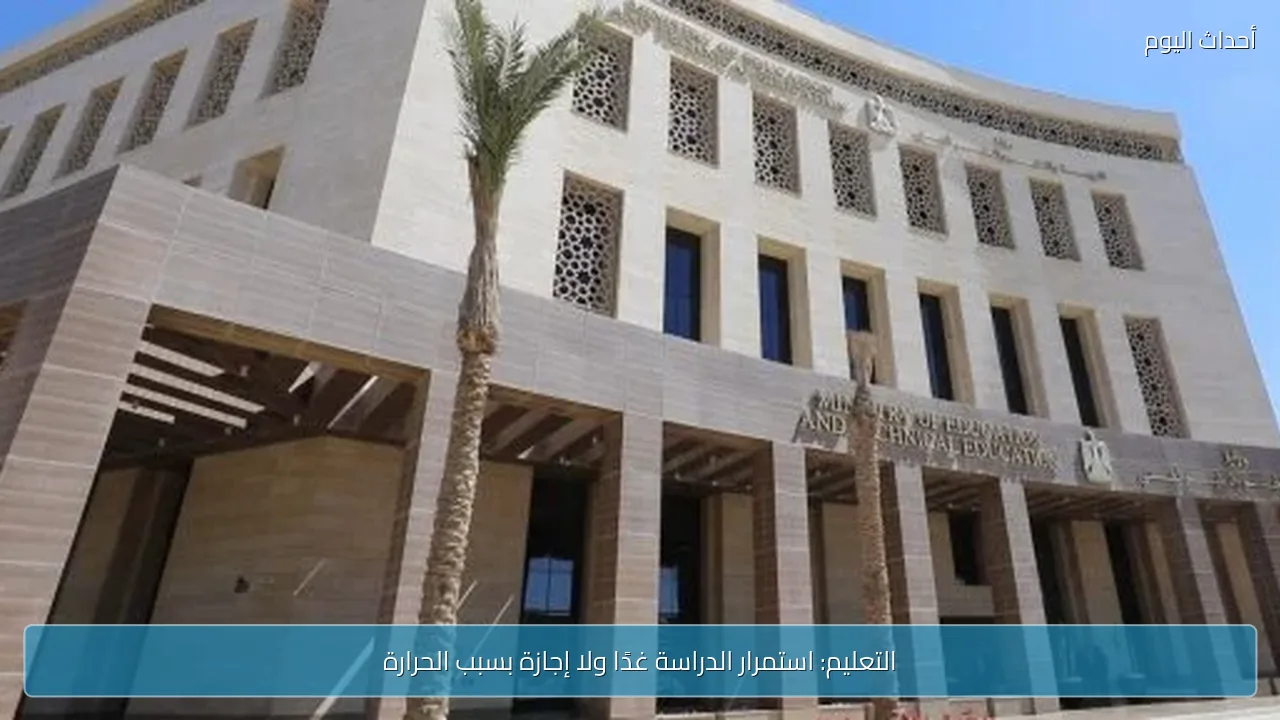 التعليم: استمرار الدراسة غدًا ولا إجازة بسبب الحرارة