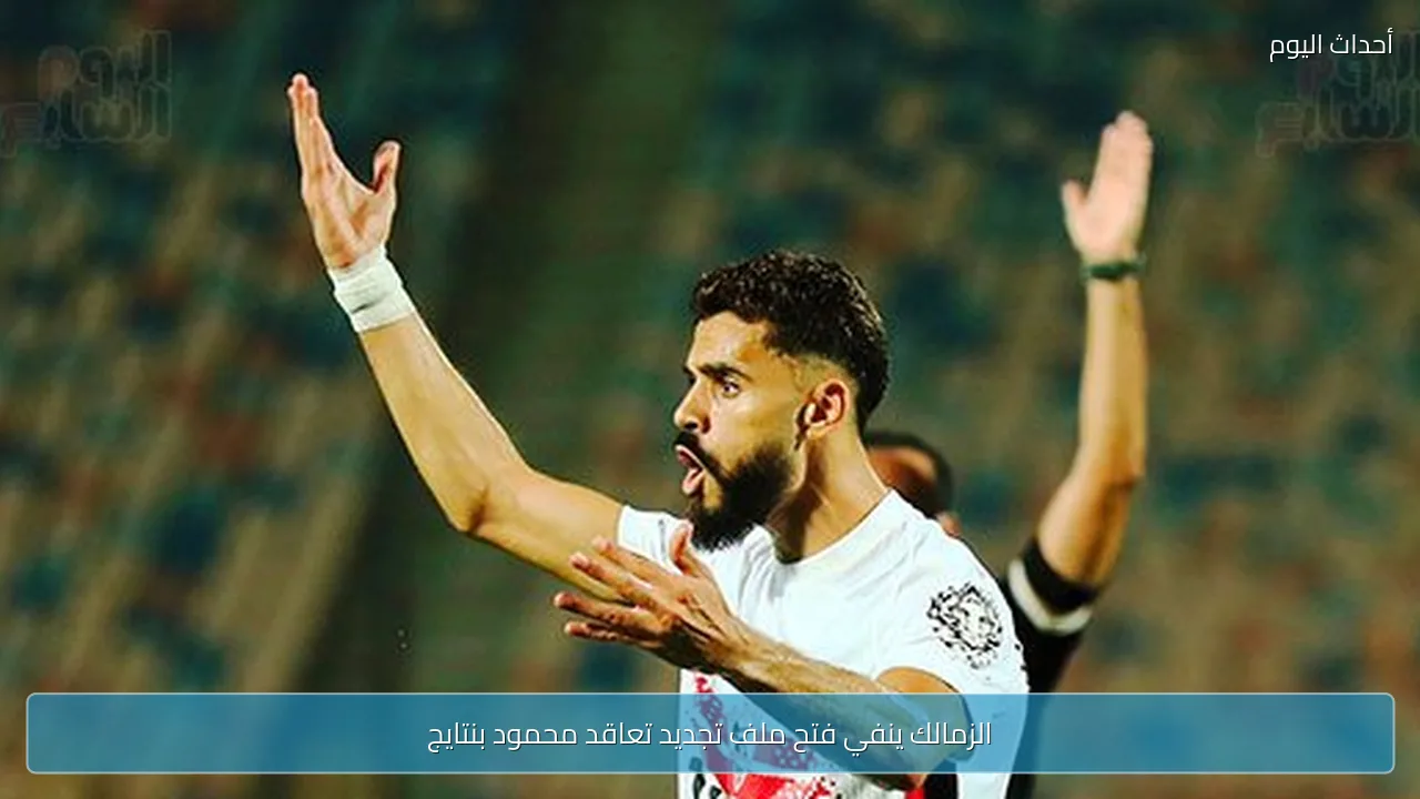 الزمالك ينفي فتح ملف تجديد تعاقد محمود بنتايج