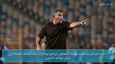 حمزة الجمل يجتمع بجهازه المعاون لوضع برنامج إعداد الاتحاد السكندري خلال توقف الدوري