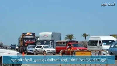مرور القاهرة يشدد الحملات لرصد المخالفات وتحسين الحركة المرورية