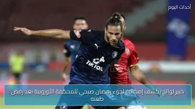 خبير لوائح يكشف إمكانية لجوء رمضان صبحي للمحكمة الأوروبية بعد رفض طعنه