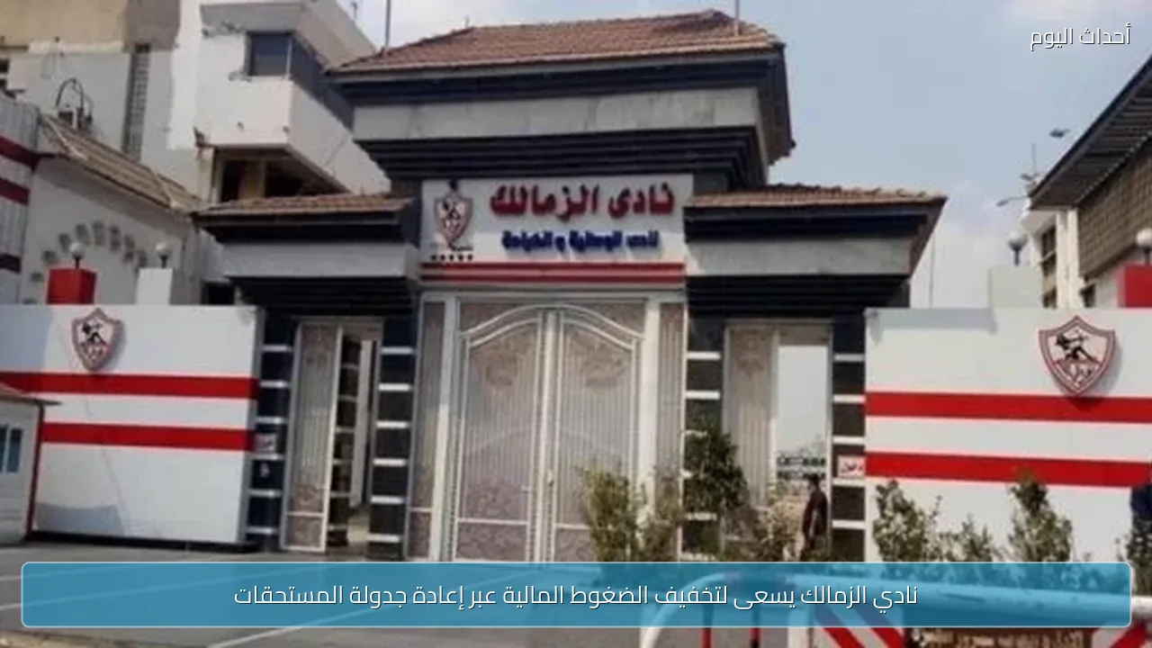 نادي الزمالك يسعى لتخفيف الضغوط المالية عبر إعادة جدولة المستحقات