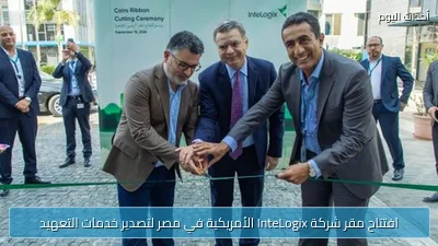 افتتاح مقر شركة InteLogix الأمريكية في مصر لتصدير خدمات التعهيد