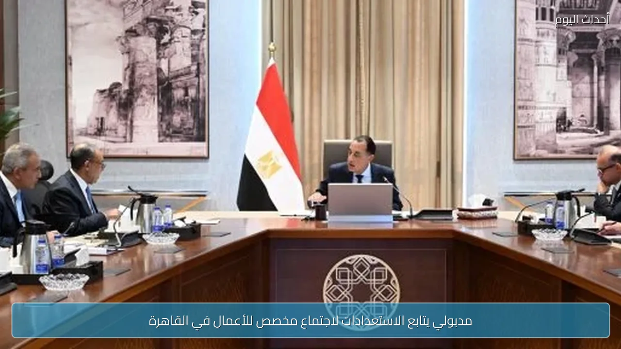 مدبولي يتابع الاستعدادات لاجتماع مخصص للأعمال في القاهرة