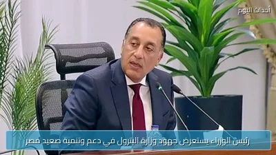 رئيس الوزراء يستعرض جهود وزارة البترول في دعم وتنمية صعيد مصر